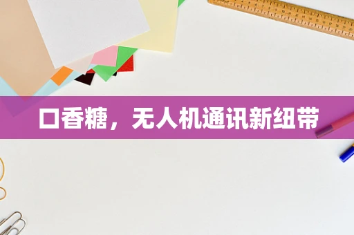 口香糖，无人机通讯新纽带