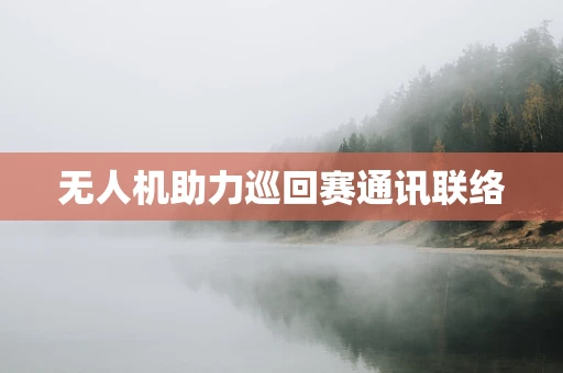 无人机助力巡回赛通讯联络