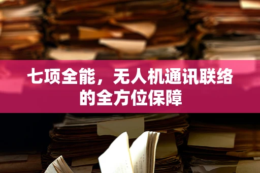 七项全能，无人机通讯联络的全方位保障