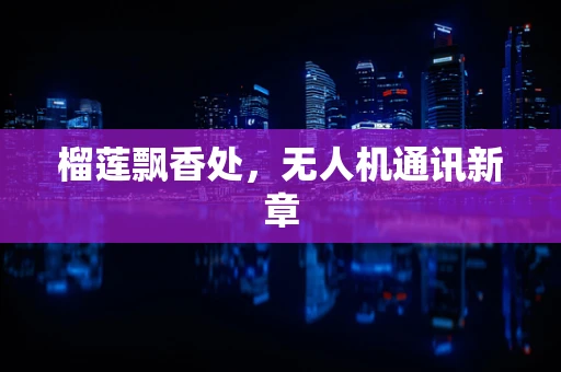 榴莲飘香处，无人机通讯新章