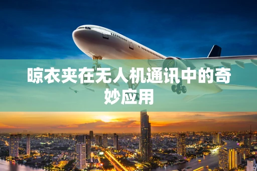 晾衣夹在无人机通讯中的奇妙应用