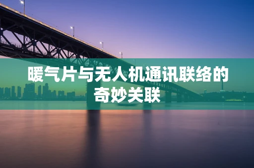 暖气片与无人机通讯联络的奇妙关联