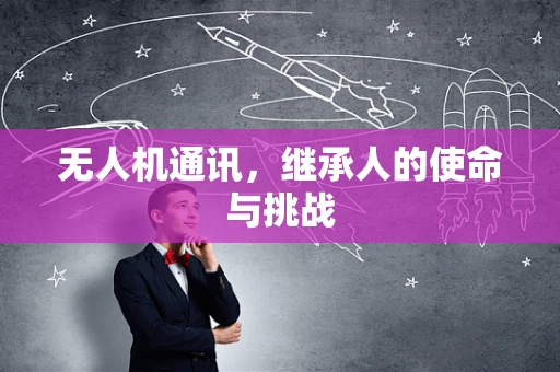 无人机通讯，继承人的使命与挑战