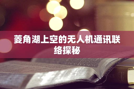 菱角湖上空的无人机通讯联络探秘