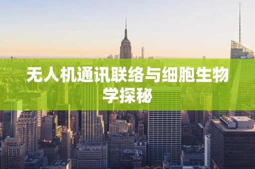 无人机通讯联络与细胞生物学探秘