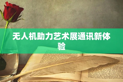 无人机助力艺术展通讯新体验