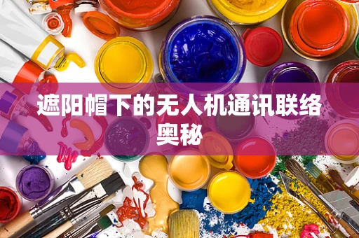 遮阳帽下的无人机通讯联络奥秘