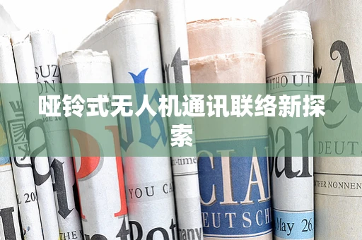 哑铃式无人机通讯联络新探索