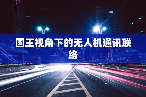 国王视角下的无人机通讯联络