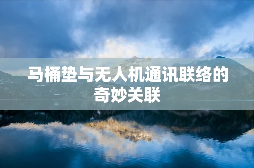 马桶垫与无人机通讯联络的奇妙关联