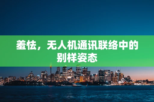 羞怯，无人机通讯联络中的别样姿态