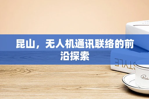 昆山，无人机通讯联络的前沿探索