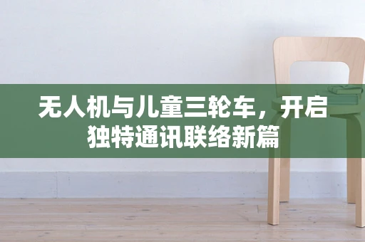 无人机与儿童三轮车，开启独特通讯联络新篇