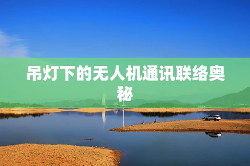 吊灯下的无人机通讯联络奥秘