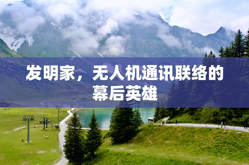 发明家，无人机通讯联络的幕后英雄