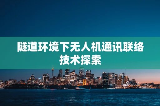隧道环境下无人机通讯联络技术探索