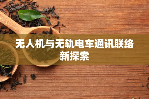 无人机与无轨电车通讯联络新探索