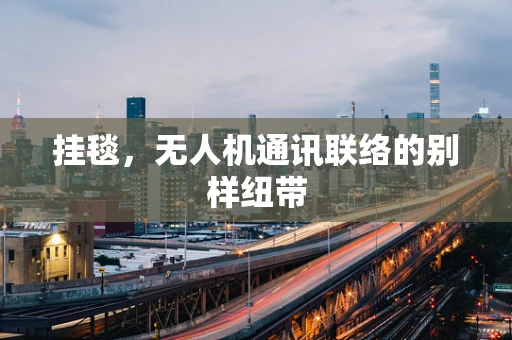 挂毯，无人机通讯联络的别样纽带