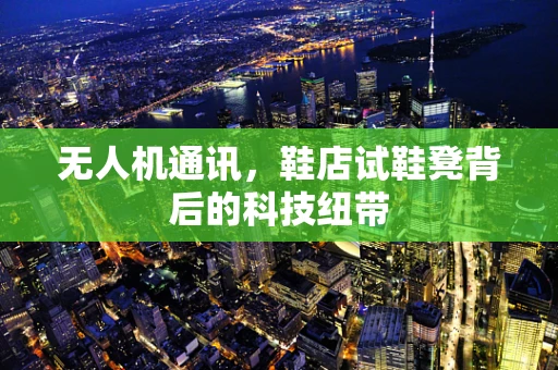 无人机通讯，鞋店试鞋凳背后的科技纽带
