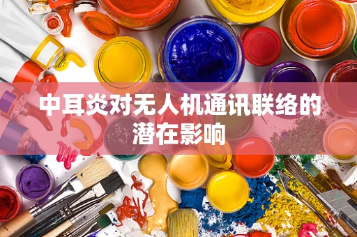 中耳炎对无人机通讯联络的潜在影响
