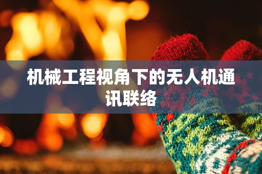 机械工程视角下的无人机通讯联络