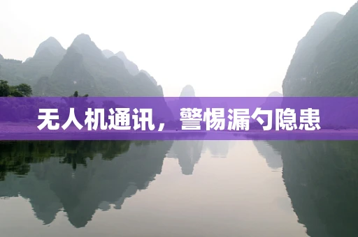 无人机通讯，警惕漏勺隐患