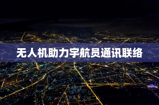 无人机助力宇航员通讯联络