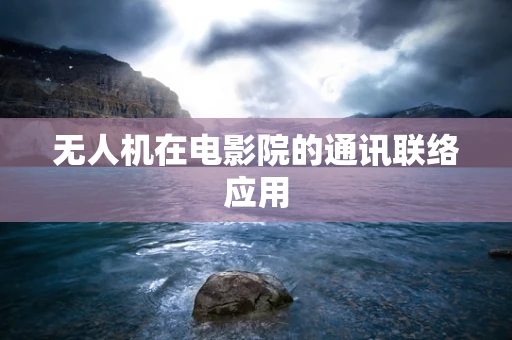 无人机在电影院的通讯联络应用