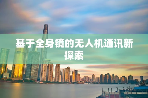 基于全身镜的无人机通讯新探索