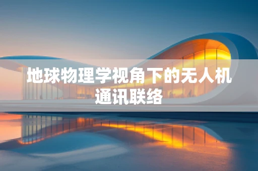 地球物理学视角下的无人机通讯联络