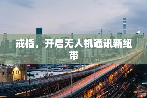 戒指，开启无人机通讯新纽带