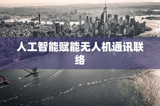 人工智能赋能无人机通讯联络