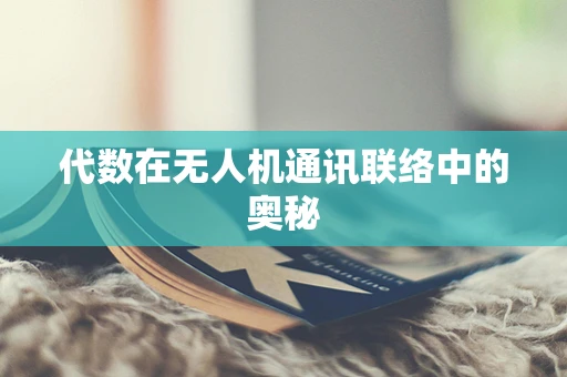 代数在无人机通讯联络中的奥秘