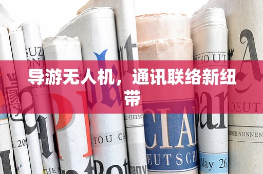 导游无人机，通讯联络新纽带