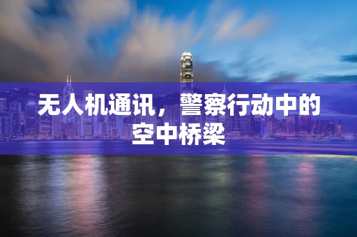 无人机通讯，警察行动中的空中桥梁