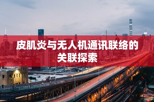 皮肌炎与无人机通讯联络的关联探索