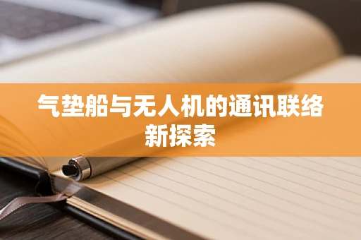 气垫船与无人机的通讯联络新探索