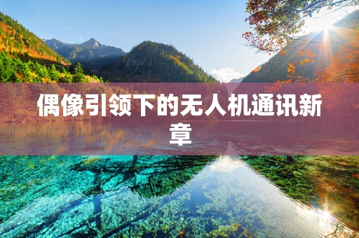偶像引领下的无人机通讯新章