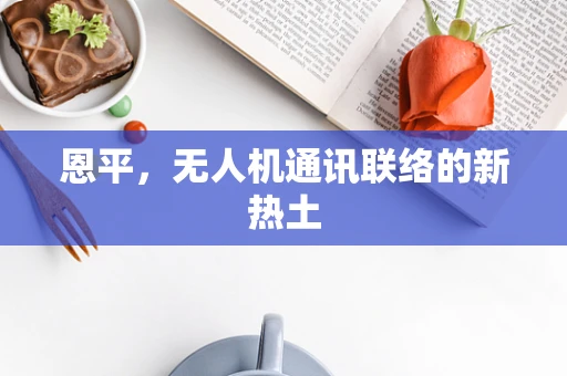 恩平，无人机通讯联络的新热土