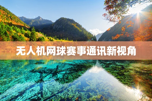 无人机网球赛事通讯新视角