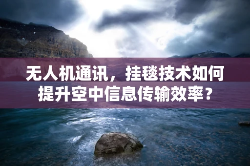 无人机通讯，挂毯技术如何提升空中信息传输效率？