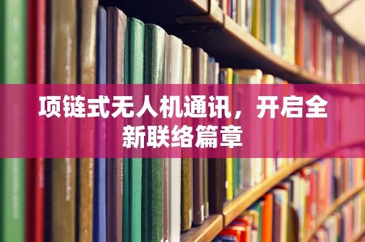 项链式无人机通讯，开启全新联络篇章