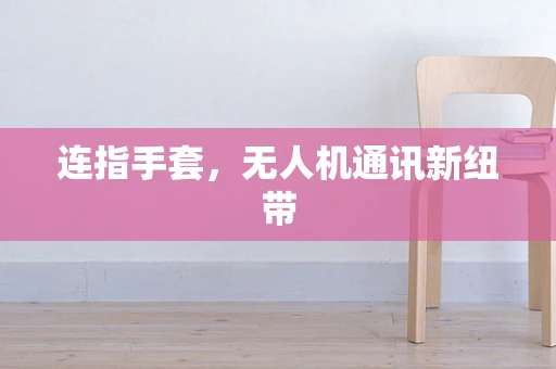 连指手套，无人机通讯新纽带