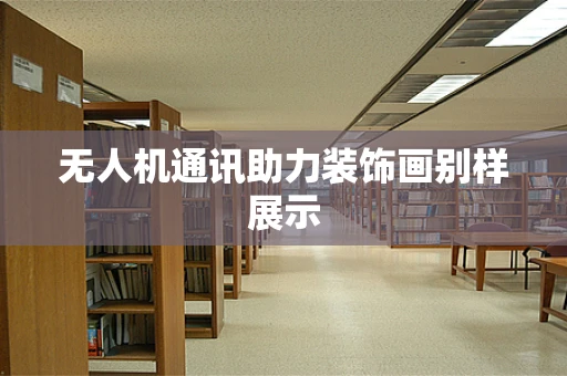 无人机通讯助力装饰画别样展示