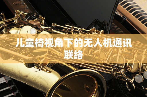 儿童椅视角下的无人机通讯联络