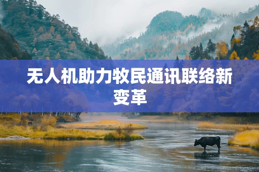 无人机助力牧民通讯联络新变革