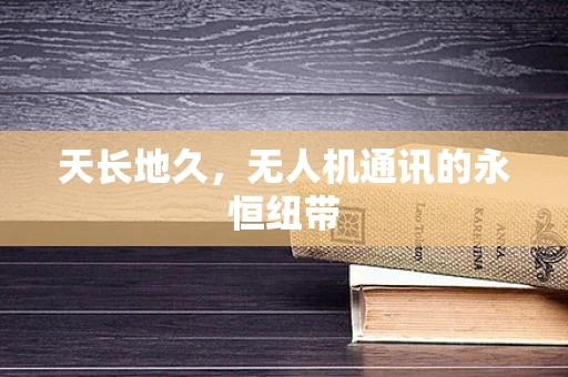 天长地久，无人机通讯的永恒纽带
