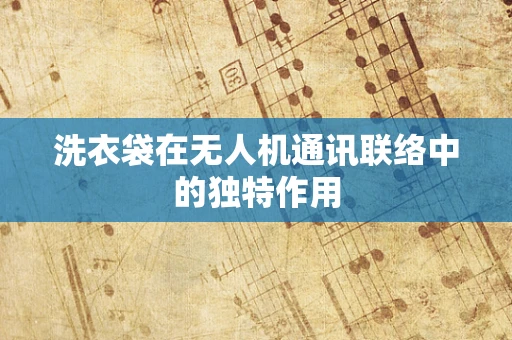 洗衣袋在无人机通讯联络中的独特作用