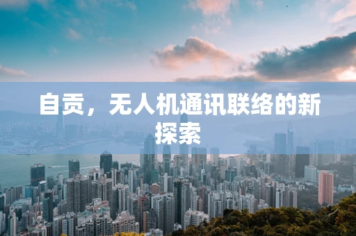 自贡，无人机通讯联络的新探索