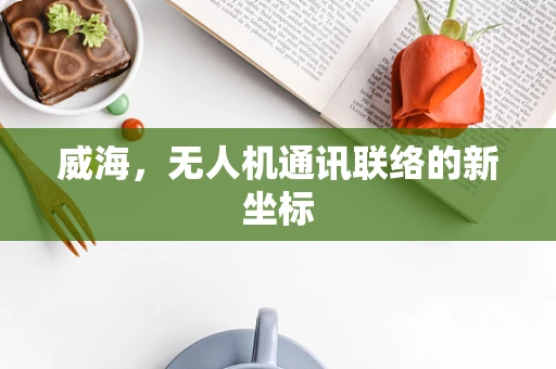 威海，无人机通讯联络的新坐标